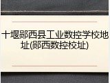 十堰郧西县工业数控学校地址(郧西数控校址)