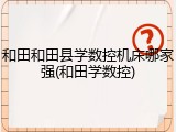 和田和田县学数控机床哪家强(和田学数控)