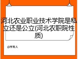河北农业职业技术学院是私立还是公立(河北农职院性质)