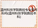 温州科技学院数控专业是本科吗(温州科技学院数控本科)
