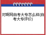 对啊网自考大专怎么样(自考大专评价)