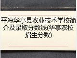 平凉华亭县农业技术学校简介及录取分数线(华亭农校招生分数)