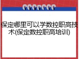 保定哪里可以学数控职高技术(保定数控职高培训)