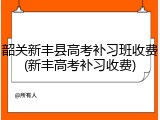 韶关新丰县高考补习班收费(新丰高考补习收费)