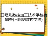 日喀则数控加工技术学校有哪些(日喀则数控学校)