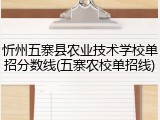 忻州五寨县农业技术学校单招分数线(五寨农校单招线)