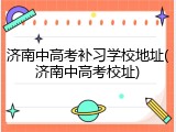 济南中高考补习学校地址(济南中高考校址)