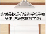 连城县挖掘机培训学校学费多少(连城挖掘机学费)