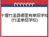 十堰竹溪县哪里有单招学校(竹溪单招学校)