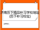 济南历下精品补习学校地址(历下补习校址)