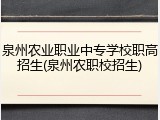 泉州农业职业中专学校职高招生(泉州农职校招生)