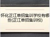 怀化芷江单招集训学校有哪些(芷江单招集训校)