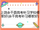上饶余干县高考补习学校哪家好(余干高考补习哪家好)