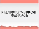 阳江阳春单招培训中心(阳春单招培训)
