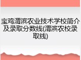 宝鸡渭滨农业技术学校简介及录取分数线(渭滨农校录取线)