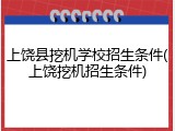 上饶县挖机学校招生条件(上饶挖机招生条件)