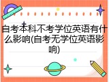 自考本科不考学位英语有什么影响(自考无学位英语影响)