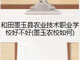 和田墨玉县农业技术职业学校好不好(墨玉农校如何)