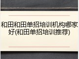 和田和田单招培训机构哪家好(和田单招培训推荐)