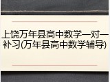上饶万年县高中数学一对一补习(万年县高中数学辅导)