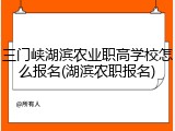 三门峡湖滨农业职高学校怎么报名(湖滨农职报名)