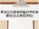 果洛达日县单招集训学校有哪些(达日单招学校)