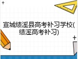 宣城绩溪县高考补习学校(绩溪高考补习)