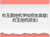 右玉县挖机学校招生简章(右玉挖机招生)