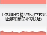 上饶鄱阳县精品补习学校地址(鄱阳精品补习校址)