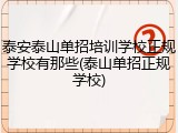 泰安泰山单招培训学校正规学校有那些(泰山单招正规学校)