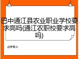 巴中通江县农业职业学校要求高吗(通江农职校要求高吗)