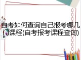 自考如何查询自己报考哪几门课程(自考报考课程查询)