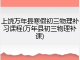 上饶万年县寒假初三物理补习课程(万年县初三物理补课)