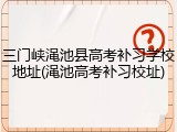 三门峡渑池县高考补习学校地址(渑池高考补习校址)