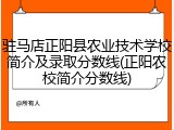 驻马店正阳县农业技术学校简介及录取分数线(正阳农校简介分数线)