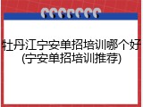 牡丹江宁安单招培训哪个好(宁安单招培训推荐)