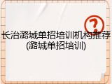 长治潞城单招培训机构推荐(潞城单招培训)