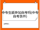 中专生能参加自考吗(中专自考条件)