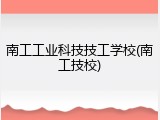 南工工业科技技工学校(南工技校)