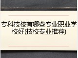 专科技校有哪些专业职业学校好(技校专业推荐)