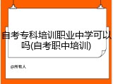 自考专科培训职业中学可以吗(自考职中培训)