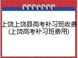 上饶上饶县高考补习班收费(上饶高考补习班费用)