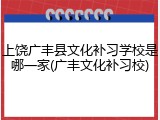 上饶广丰县文化补习学校是哪一家(广丰文化补习校)