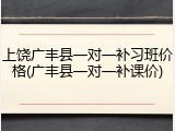 上饶广丰县一对一补习班价格(广丰县一对一补课价)