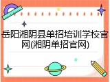 岳阳湘阴县单招培训学校官网(湘阴单招官网)