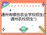 通州有哪些农业学校招生("通州农校招生")