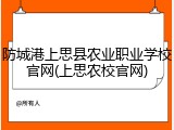防城港上思县农业职业学校官网(上思农校官网)