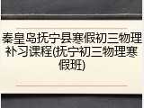 秦皇岛抚宁县寒假初三物理补习课程(抚宁初三物理寒假班)