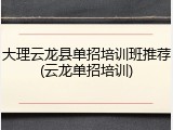 大理云龙县单招培训班推荐(云龙单招培训)