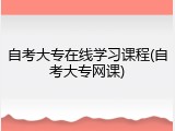 自考大专在线学习课程(自考大专网课)